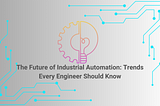 The Future of Industrial Automation: Trends Every Engineer Should Know