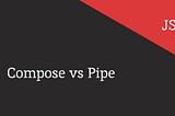 What are ‘Compose’ and ‘Pipe’ in JavaScript?