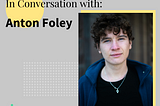 In Conversation with Anton Foley