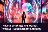How to Enter the NFT Market: A Guide to NFT Development Services