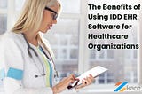 The Benefits of Using IDD EHR Software for Healthcare Organizations