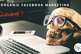 Is Organic Facebook Marketing Dead?