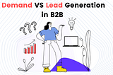 Demand Generation VS Lead Generation for B2B Marketing