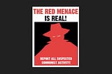 Poster reading “The Red Menace is Real! Report all suspected communist activity,” with a red-caped nefarious-looking figure.