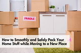How to Smoothly and Safely Pack Your Home Stuff while Moving to a New Place