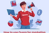 How to Use Quora for Marketing