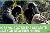Shoes vs. Boots for Hiking: A Comprehensive Guide for Beginners