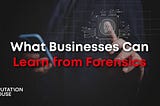 What Businesses Can Learn from Forensics