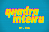 quadra inteira #5 — ISOs