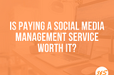 Is paying a Social Media Management service worth it?