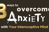 3 Ways to Overcome Anxiety with Your Interoceptive Mind
