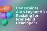 Figma Constraints, Auto Layout V3, and Resizing for Front-End Developers