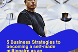 5 Business Strategies to becoming a self-made millionaire as an entrepreneur.