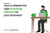 How to choose the right invoicing software for your business