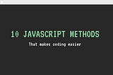 10 JavaScript Methods That Makes Coding Faster