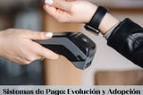 Sistemas de Pago: Evolución y Adopción de Métodos de Pago Digital