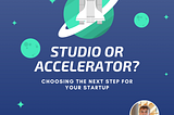 Studio Or Accelerator? Choosing The Next Step For Your Startup