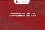 How to Begin a Career in Banking: Step by Step Guide
