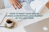 How to Make Your Brand a High-Converting Lead Magnet of its Own