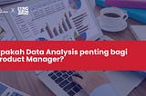 Apakah Data Analysis Penting bagi Product manager?