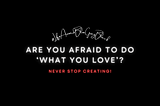 Are you afraid to do ‘what you love’?