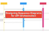Designing Sequence Diagrams for API Orchestration