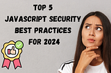 Top 5 JavaScript Security Best Practices for 2024