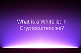 What is a Whitelist in Cryptocurrencies?