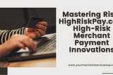 Mastering Risk: HighRiskPay.com High-Risk Merchant Payment Innovations