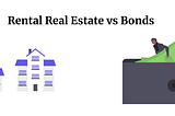 Rental Real Estate vs Bonds — Both offer advantages and comes with risk.