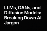 LLMs, GANs, and Diffusion Models: Breaking Down AI Jargon