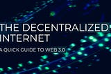 The Decentralized Internet — A Quick Guide to Web 3.0