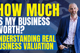How Much Is My Business Worth? Understanding Real Business Valuation