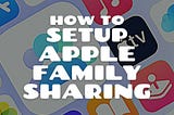 A Detailed Guide Into How to Setup Apple Family Sharing