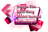 Design The Data Class Model Instead Of Coding It