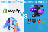 Choosing Between Shopify and MEAN Stack for Your Ecommerce Website: A Comprehensive Comparison and…