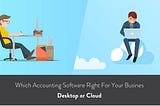 Which Accounting Software Right For Your Business — Cloud or Desktop