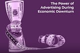 The Power of Advertising During Economic Downturn