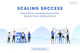 Scaling Success: Should Mid-to-Late Stage Startups Hire Big Tech Pros or Startup Techies?