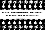 Beyond Witness: Building a Movement More Powerful Than Our Grief