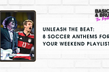 Unleash the Beat: 8 Soccer Anthems for Your Weekend Playlist.