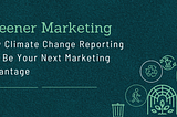 Greener Marketing: How Climate Change Reporting Can Be Your Next Marketing Advantage