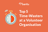 Top 5 Time-Wasters at a Volunteer Organisation