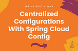 Microservices — Centralized Configurations With Spring Cloud Config