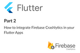 How to Integrate Firebase Crashlytics in your Flutter App