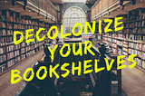 Decolonize Your Bookshelves