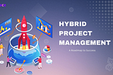 Hybrid Project Management : A Roadmap to Success