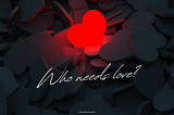 WHO NEEDS LOVE?