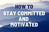 How to Stay Committed and Motivated