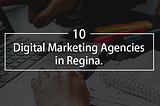 Top 10 Digital Marketing Agencies in Regina, Canada